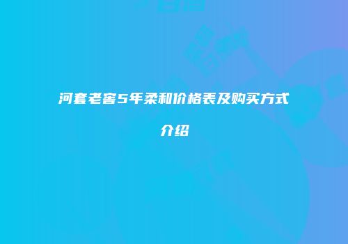 河套老窖5年柔和价格表及购买方式介绍
