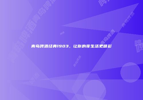 青岛啤酒经典1903，让你的夜生活更精彩