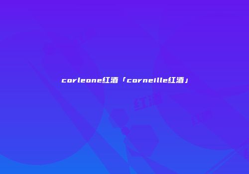 corleone红酒「corneille红酒」