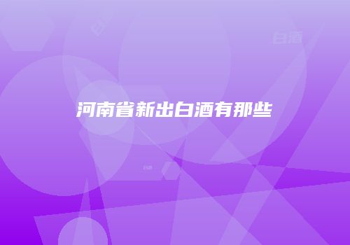 河南省新出白酒有那些