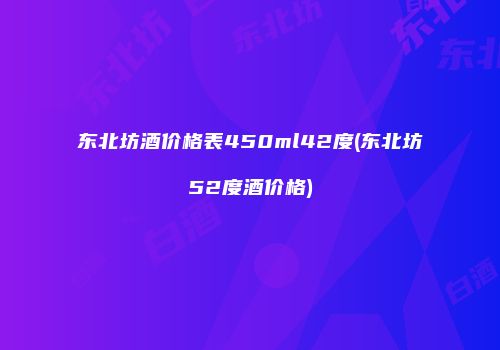 东北坊酒价格表450ml42度(东北坊52度酒价格)
