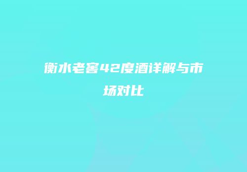 衡水老窖42度酒详解与市场对比