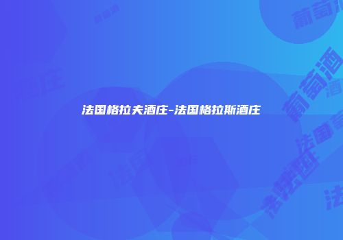 法国格拉夫酒庄-法国格拉斯酒庄