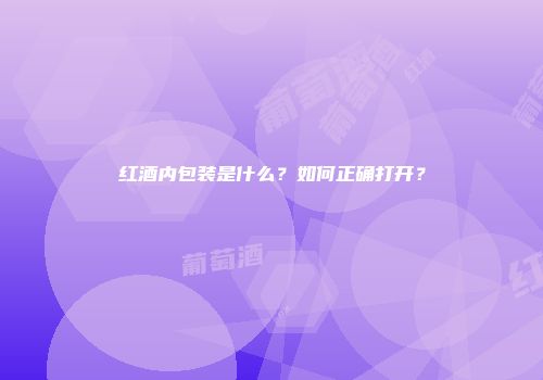 红酒内包装是什么？如何正确打开？
