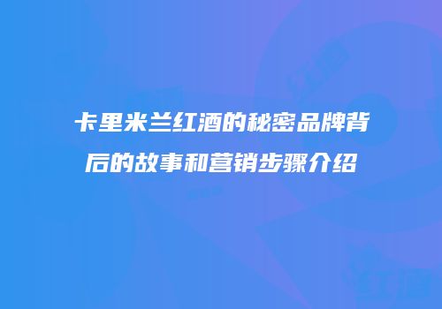 卡里米兰红酒的秘密品牌背后的故事和营销步骤介绍