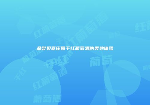 品尝贝嘉庄园干红葡萄酒的美妙体验
