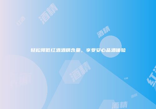 轻松降低红酒酒精含量，享受安心品酒体验