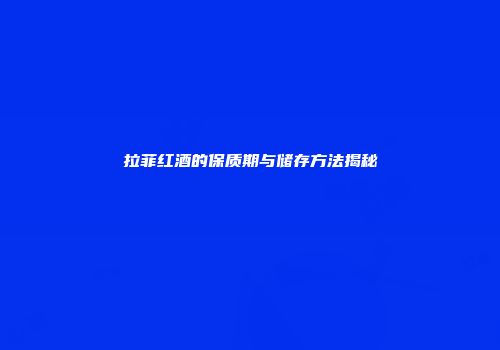 拉菲红酒的保质期与储存方法揭秘