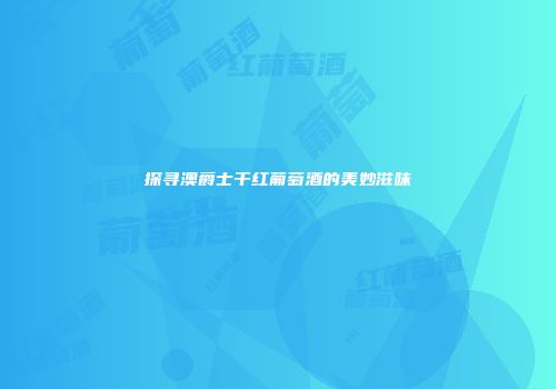 探寻澳爵士干红葡萄酒的美妙滋味