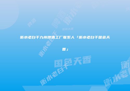 衡水老白干九州啤酒工厂联系人「衡水老白干国色天香」