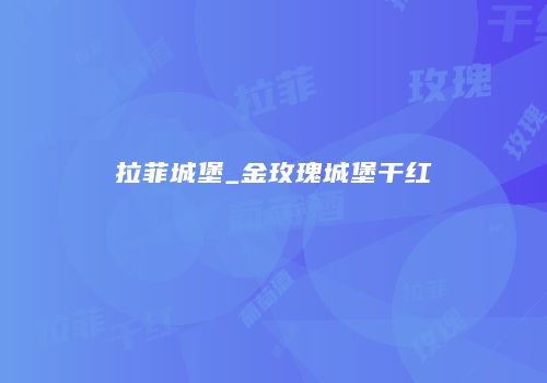 拉菲城堡_金玫瑰城堡干红
