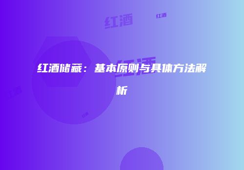 红酒储藏：基本原则与具体方法解析