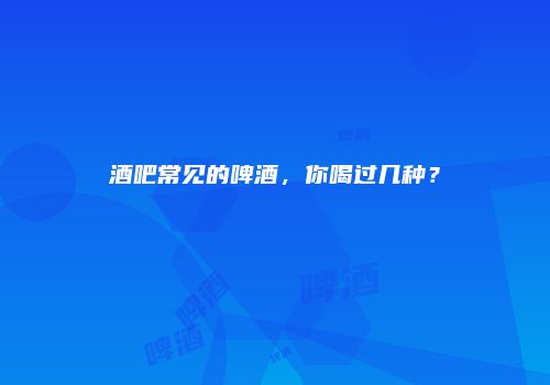 酒吧常见的啤酒，你喝过几种？