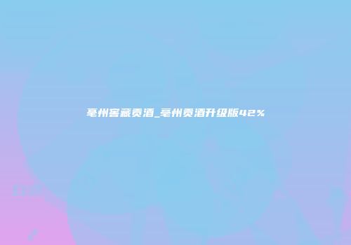 毫州窖藏贡酒_亳州贡酒升级版42%