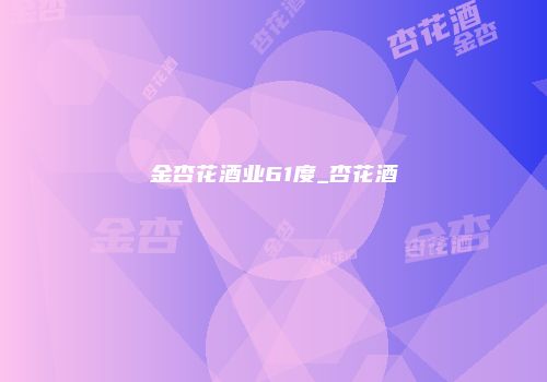 金杏花酒业61度_杏花酒