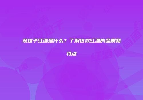 设拉子红酒是什么？了解这款红酒的品质和特点
