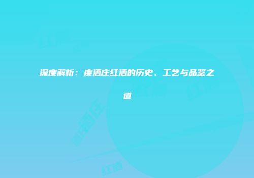 深度解析：度酒庄红酒的历史、工艺与品鉴之道