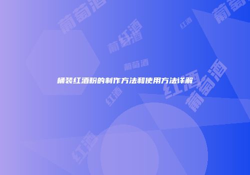 桶装红酒粉的制作方法和使用方法详解