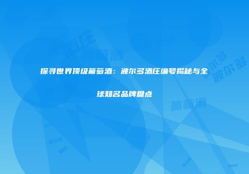探寻世界顶级葡萄酒：波尔多酒庄编号揭秘与全球知名品牌盘点