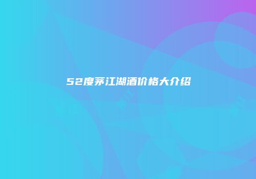 52度茅江湖酒价格大介绍