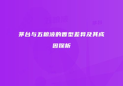 茅台与五粮液的香型差异及其成因探析
