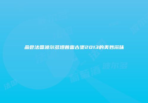 品尝法国波尔多坦普雷古堡2013的美妙滋味
