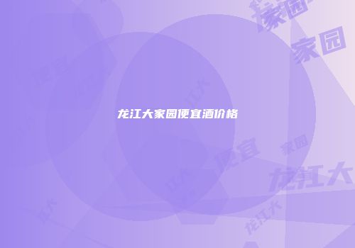 龙江大家园便宜酒价格