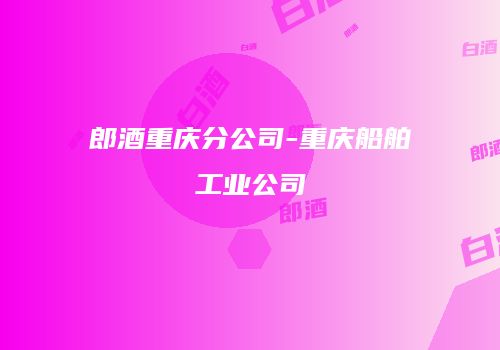 郎酒重庆分公司-重庆船舶工业公司