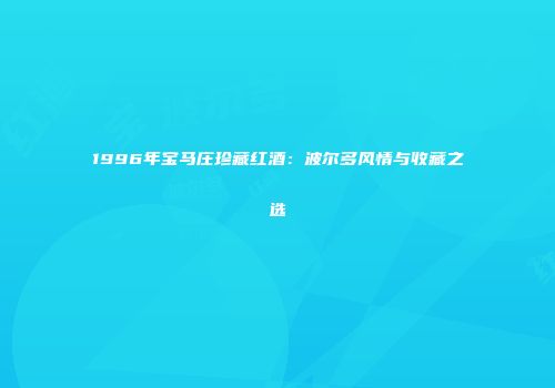 1996年宝马庄珍藏红酒：波尔多风情与收藏之选
