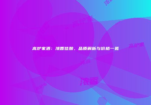 高炉家酒：浓香佳酿，品质解析与价格一览