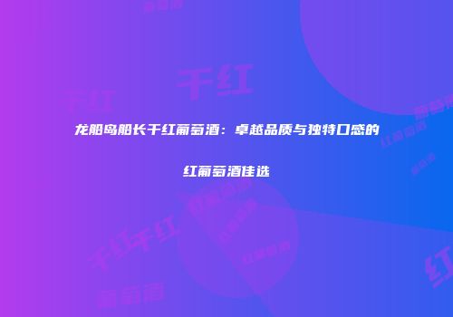 龙船岛船长干红葡萄酒：卓越品质与独特口感的红葡萄酒佳选