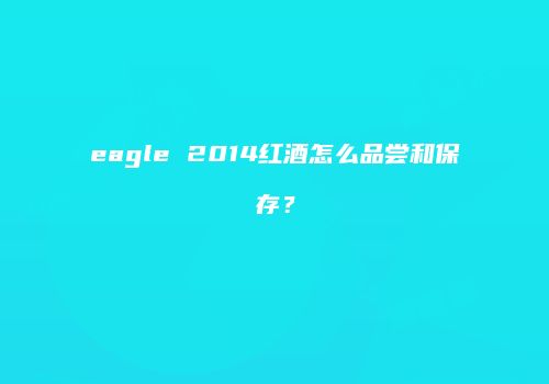 eagle 2014红酒怎么品尝和保存？