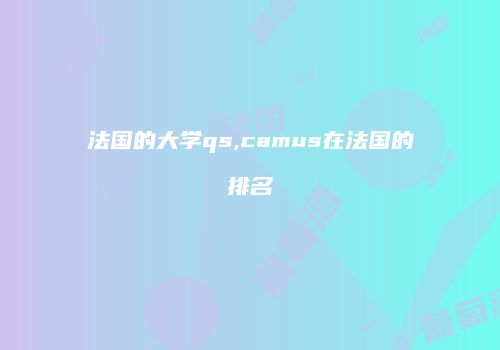 法国的大学qs,camus在法国的排名