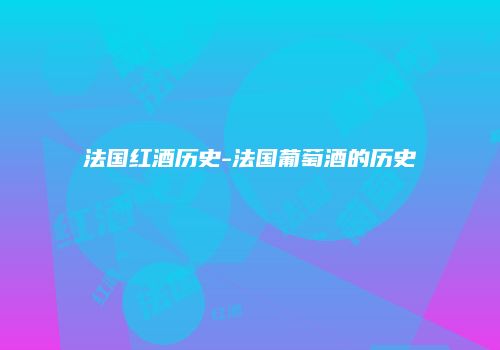 法国红酒历史-法国葡萄酒的历史