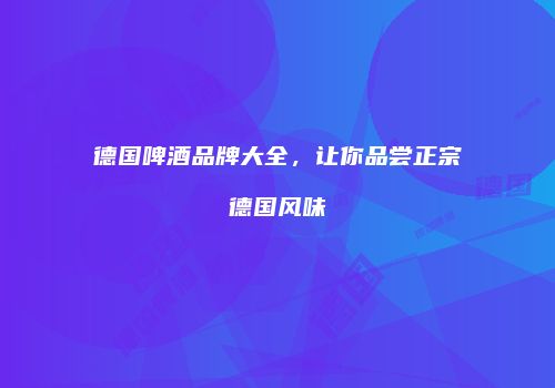 德国啤酒品牌大全，让你品尝正宗德国风味