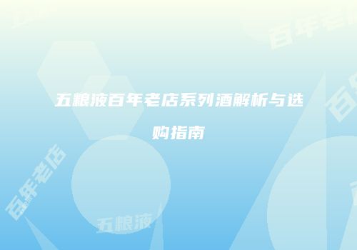 五粮液百年老店系列酒解析与选购指南