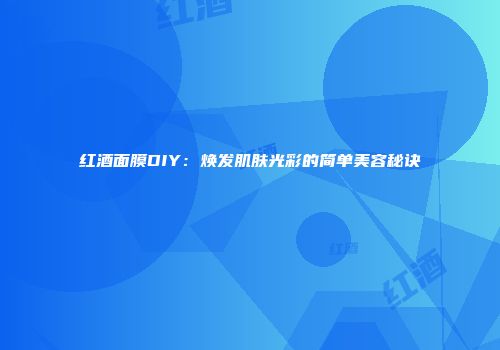 红酒面膜DIY：焕发肌肤光彩的简单美容秘诀
