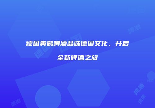 德国黄鹳啤酒品味德国文化，开启全新啤酒之旅