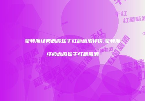 蒙特斯经典赤霞珠干红葡萄酒评价,蒙特斯经典赤霞珠干红葡萄酒