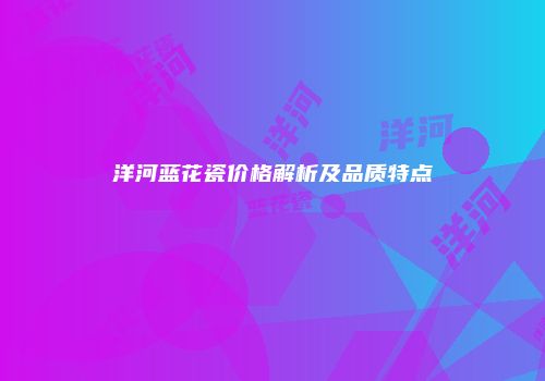 洋河蓝花瓷价格解析及品质特点