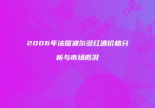 2006年法国波尔多红酒价格分析与市场概况
