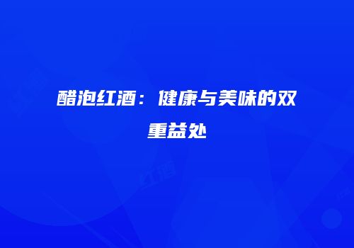醋泡红酒：健康与美味的双重益处