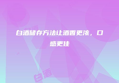 白酒储存方法让酒香更浓，口感更佳