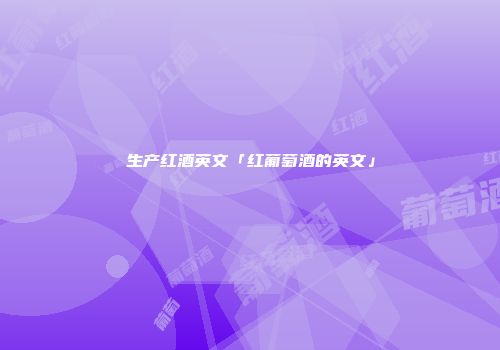 生产红酒英文「红葡萄酒的英文」