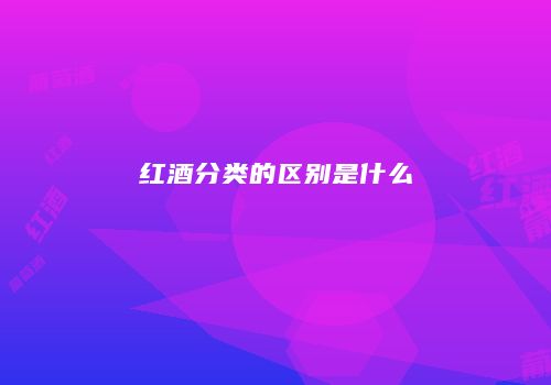 红酒分类的区别是什么