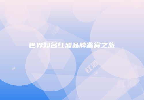 世界知名红酒品牌鉴赏之旅