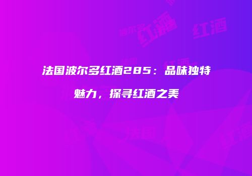 法国波尔多红酒285：品味独特魅力，探寻红酒之美