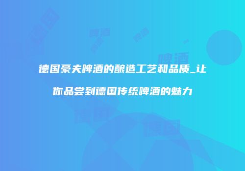 德国豪夫啤酒的酿造工艺和品质_让你品尝到德国传统啤酒的魅力