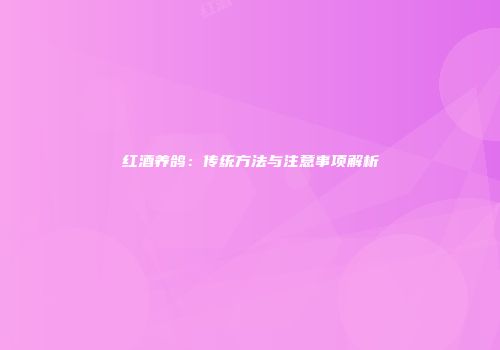红酒养鸽：传统方法与注意事项解析