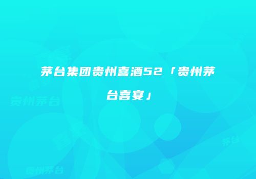 茅台集团贵州喜酒52「贵州茅台喜宴」